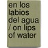 En los labios del agua / On Lips of Water