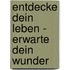 Entdecke Dein Leben - Erwarte Dein Wunder