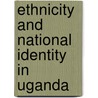 Ethnicity And National Identity In Uganda door Godfrey Mwakikagile