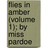 Flies In Amber (Volume 1); By Miss Pardoe by Miss Pardoe
