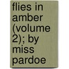 Flies In Amber (Volume 2); By Miss Pardoe door Miss Pardoe