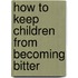 How To Keep Children From Becoming Bitter