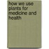 How We Use Plants for Medicine and Health