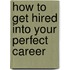 How to Get Hired into Your Perfect Career