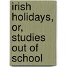 Irish Holidays, Or, Studies Out Of School door Robert Thynne