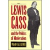 Lewis Cass And The Politics Of Moderation by Willard Carl Klunder