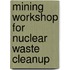 Mining Workshop For Nuclear Waste Cleanup