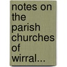 Notes On The Parish Churches Of Wirral... by William Ferguson Irvine