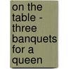 On The Table - Three Banquets For A Queen door Charlotte Birnbaum
