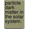 Particle Dark Matter In The Solar System. door Annika H.G. Peter