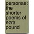 Personae: The Shorter Poems Of Ezra Pound
