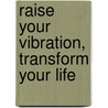 Raise Your Vibration, Transform Your Life by Dawn James