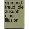 Sigmund Freud: Die Zukunft Einer Illusion door Siegmar Faust