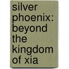 Silver Phoenix: Beyond The Kingdom Of Xia by Cindy Pon