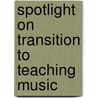 Spotlight On Transition To Teaching Music door The National Association For Music Education (u.s.) Menc
