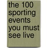 The 100 Sporting Events You Must See Live door Robert Tuchman