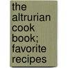 The Altrurian Cook Book; Favorite Recipes by Troy Altrurian Club (Troy N.y. ).