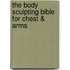 The Body Sculpting Bible for Chest & Arms