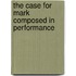 The Case For Mark Composed In Performance