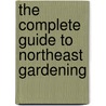 The Complete Guide To Northeast Gardening door Lynn Steiner