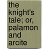 The Knight's Tale; Or, Palamon And Arcite door Geoffrey Chaucer