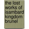 The Lost Works Of Isambard Kingdom Brunel by John Christopher