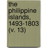 The Philippine Islands, 1493-1803 (V. 13) by James Alexander Robertson