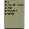 The Reconstruction Of The American Church by Walter Milton Haushalter