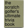 The Scratch Golfer's Ultimate Trivia Book door Don Wade