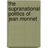 The Supranational Politics Of Jean Monnet door PhD Fransen Frederic J.