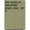 The Works Of Alexander Pope, Esq.; Vol Iv by Joseph Warton
