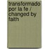 Transformado por la fe / Changed by Faith