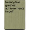 Twenty-Five Greatest Achievements in Golf by Tom Watson