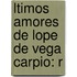ltimos Amores De Lope De Vega Carpio: R