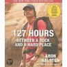 127 Hours: Between A Rock And A Hard Place by Aron Ralston