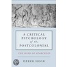 A Critical Psychology Of The Post-Colonial by Derek Hook