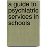 A Guide To Psychiatric Services In Schools door Shawna S.S. Brent
