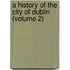 A History Of The City Of Dublin (Volume 2)