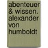 Abenteuer & Wissen. Alexander von Humboldt