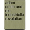 Adam Smith Und Die Industrielle Revolution by Jan Barking