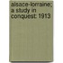 Alsace-Lorraine; A Study In Conquest: 1913