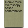 Atomic Force Microscopy Based Nanorobotics by Metin Sitti
