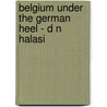 Belgium Under The German Heel - D N Halasi door -D.N. Halasi