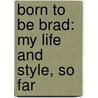 Born To Be Brad: My Life And Style, So Far door Mickey Rapkin