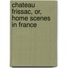 Chateau Frissac, Or, Home Scenes In France door Olive Logan