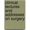 Clinical Lectures And Addresses On Surgery by Charles Barrett Lockwood