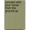 Connect with Your Horse from the Ground Up door Peggy Cummings