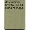 Destinations: How To Use All Kinds Of Maps by Carlienne Frisch