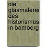 Die Glasmalerei des Historismus in Bamberg door Norbert Ruß