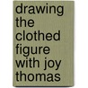 Drawing The Clothed Figure With Joy Thomas by Joy Thomas